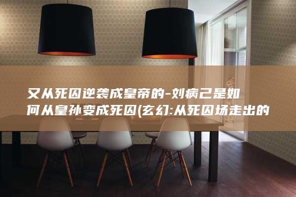 又从死囚逆袭成皇帝的-刘病己是如何从皇孙变成死囚 (玄幻:从死囚场走出的暴君免费)(图1)