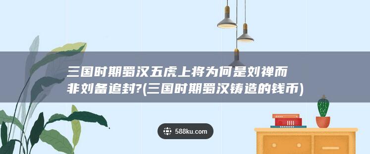 三国时期蜀汉五虎上将为何是刘禅而非刘备追封? (三国时期蜀汉铸造的钱币)(图1)