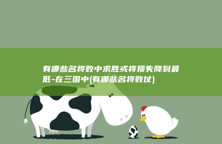 有哪些名将败中求胜或将损失降到最低-在三国中 (有哪些名将败仗)(图1)