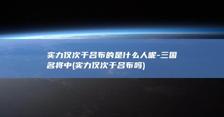 实力仅次于吕布的是什么人呢-三国名将中 (实力仅次于吕布吗)(图1)