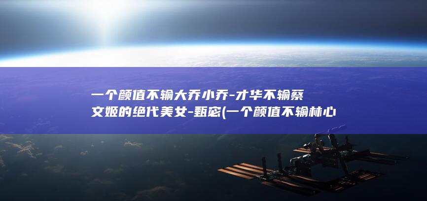 一个颜值不输大乔小乔-才华不输蔡文姬的绝代美女-甄宓 (一个颜值不输林心如的美女)(图1)