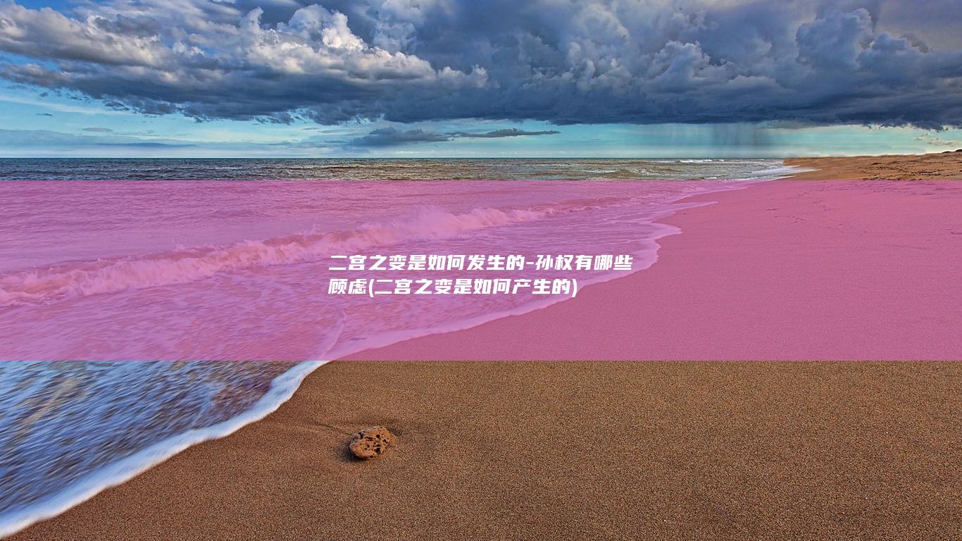 二宫之变是如何发生的-孙权有哪些顾虑 (二宫之变是如何产生的)(图1)