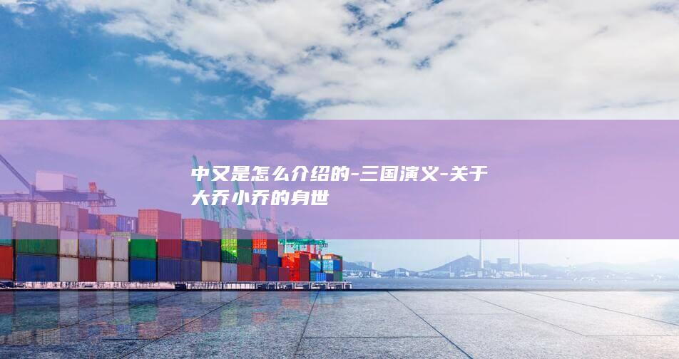 中又是怎么介绍的-三国演义-关于大乔小乔的身世(图1)
