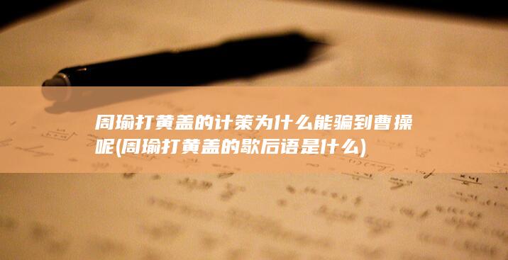 周瑜打黄盖的计策为什么能骗到曹操呢 (周瑜打黄盖的歇后语是什么)(图1)