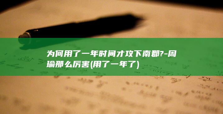 为何用了一年时间才攻下南郡?-周瑜那么厉害 (用了一年了)(图1)