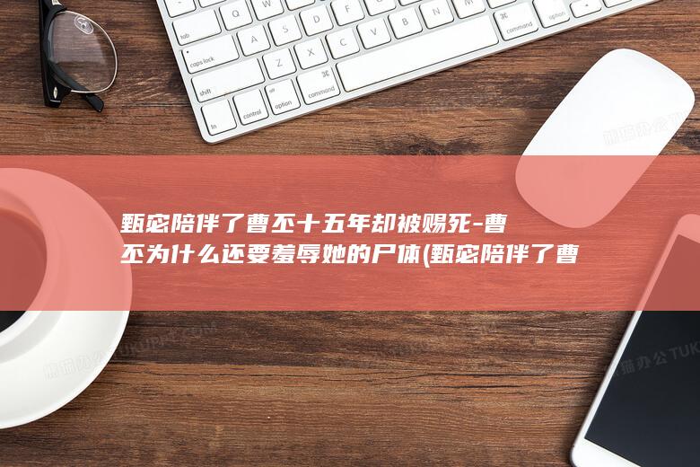 甄宓陪伴了曹丕十五年却被赐死-曹丕为什么还要羞辱她的尸体 (甄宓陪伴了曹操多少年)(图1)