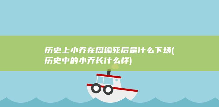 历史上小乔在周瑜死后是什么下场 (历史中的小乔长什么样)(图1)