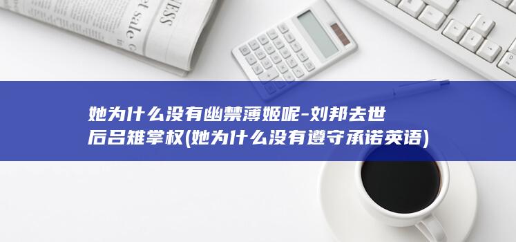 她为什么没有幽禁薄姬呢-刘邦去世后吕雉掌权 (她为什么没有遵守承诺英语)(图1)