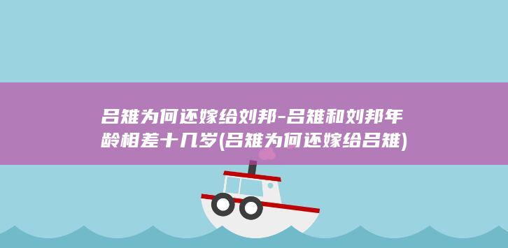 吕雉为何还嫁给刘邦-吕雉和刘邦年龄相差十几岁 (吕雉为何还嫁给吕雉)(图1)