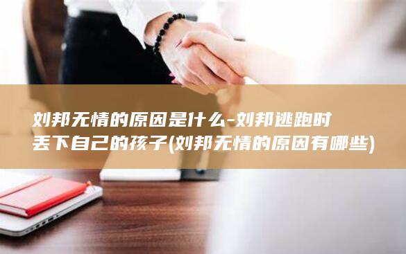 刘邦无情的原因是什么-刘邦逃跑时丢下自己的孩子 (刘邦无情的原因有哪些)(图1)
