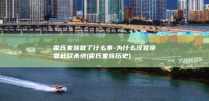 霍氏家族做了什么事-为什么汉宣帝要赶尽杀绝 (霍氏家族历史)(图1)