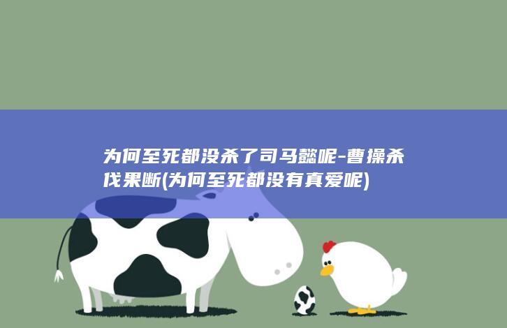 为何至死都没杀了司马懿呢-曹操杀伐果断 (为何至死都没有真爱呢)(图1)