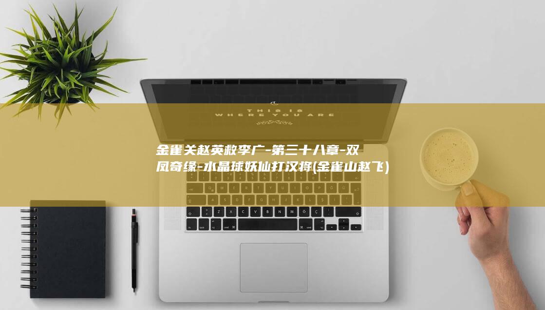 金雀关赵英救李广-第三十八章-双凤奇缘-水晶球妖仙打汉将 (金雀山赵飞)(图1)