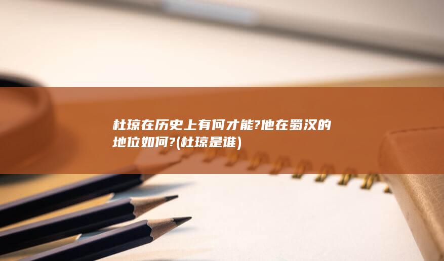杜琼在历史上有何才能?他在蜀汉的地位如何? (杜琼是谁)(图1)
