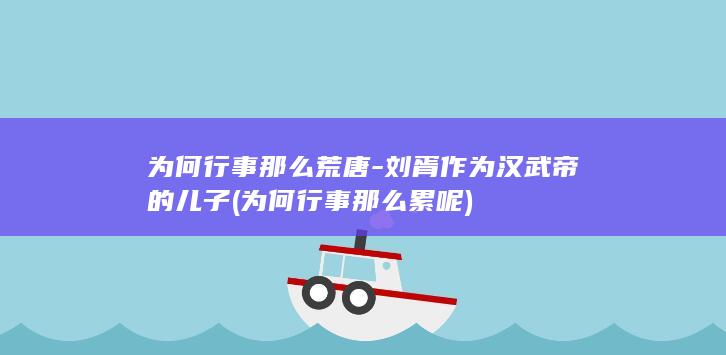 为何行事那么荒唐-刘胥作为汉武帝的儿子 (为何行事那么累呢)(图1)