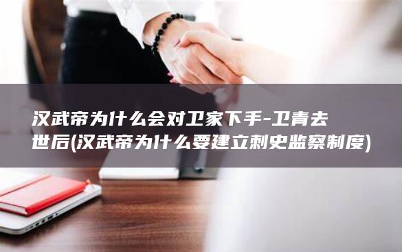 汉武帝为什么会对卫家下手-卫青去世后 (汉武帝为什么要建立刺史监察制度)(图1)