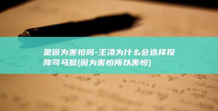 是因为害怕吗-王凌为什么会选择投降司马懿 (因为害怕所以害怕)(图1)