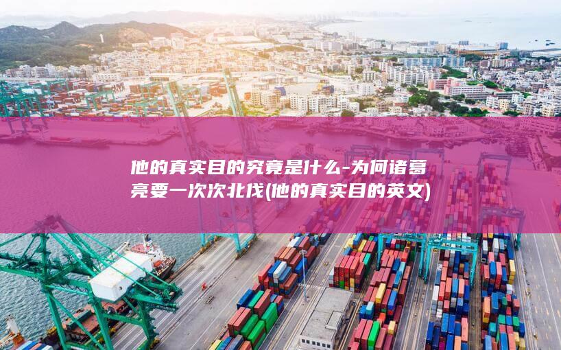 他的真实目的究竟是什么-为何诸葛亮要一次次北伐 (他的真实目的英文)(图1)
