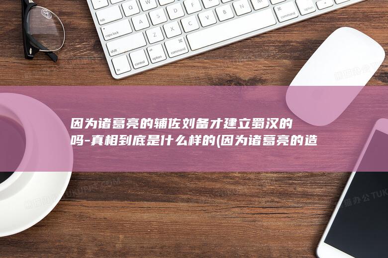因为诸葛亮的辅佐刘备才建立蜀汉的吗-真相到底是什么样的 (因为诸葛亮的造箭任务可以顺利完成,所以周瑜很高兴)(图1)