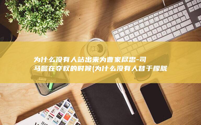 为什么没有人站出来为曹家尽忠-司马懿在夺权的时候 (为什么没有人替于朦胧发声)(图1)