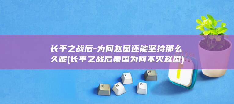 长平之战后-为何赵国还能坚持那么久呢 (长平之战后秦国为何不灭赵国)(图1)