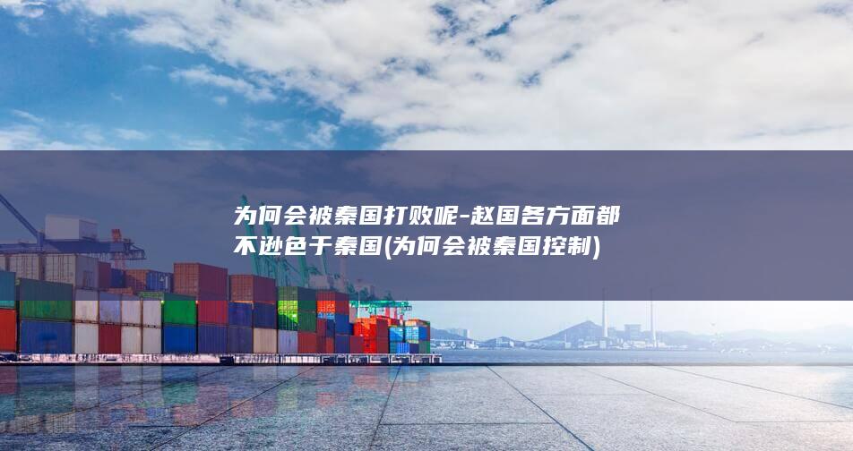 为何会被秦国打败呢-赵国各方面都不逊色于秦国 (为何会被秦国控制)(图1) 为何会被秦国打败呢-赵国各方面都不逊色于秦国 (为何会被秦国控制)(图1)