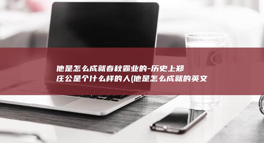 他是怎么成就春秋霸业的-历史上郑庄公是个什么样的人 (他是怎么成就的英文)(图1)