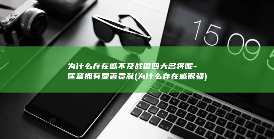 为什么存在感不及战国四大名将呢-匡章拥有显著贡献 (为什么存在感很强)(图1)