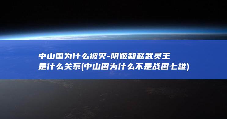 中山国为什么被灭-阴姬和赵武灵王是什么关系 (中山国为什么不是战国七雄)(图1)