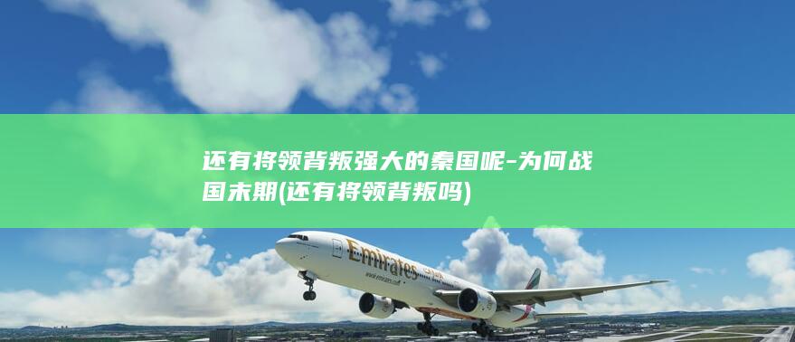 还有将领背叛强大的秦国呢-为何战国末期 (还有将领背叛吗)(图1)