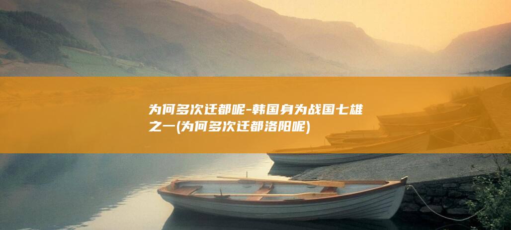 为何多次迁都呢-韩国身为战国七雄之一 (为何多次迁都洛阳呢)(图1)