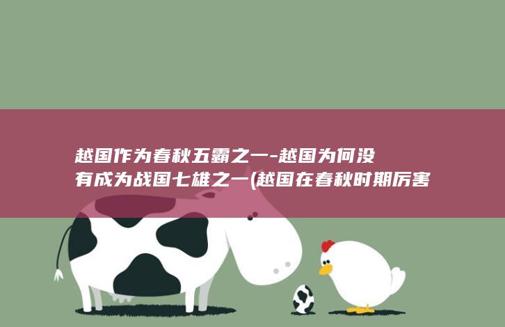 越国作为春秋五霸之一-越国为何没有成为战国七雄之一 (越国在春秋时期厉害吗)(图1)