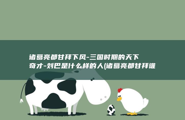 诸葛亮都甘拜下风-三国时期的天下奇才-刘巴是什么样的人 (诸葛亮都甘拜谁)(图1)