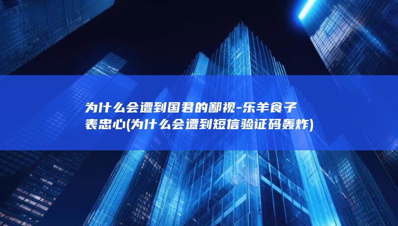为什么会遭到国君的鄙视-乐羊食子表忠心 (为什么会遭到短信验证码轰炸)(图1)