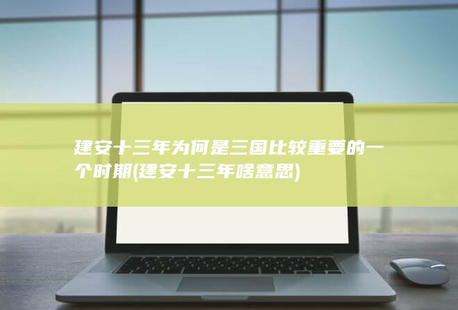 建安十三年为何是三国比较重要的一个时期 (建安十三年啥意思)(图1)