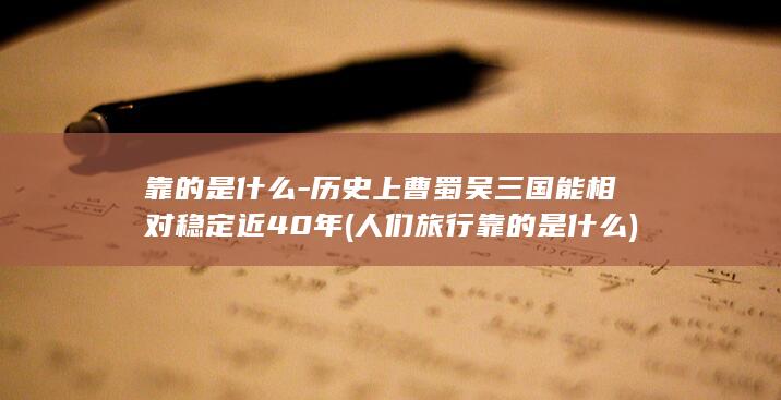 靠的是什么-历史上曹蜀吴三国能相对稳定近40年 (人们旅行靠的是什么)(图1)