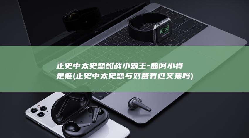 正史中太史慈酣战小霸王-曲阿小将是谁 (正史中太史慈与刘备有过交集吗)(图1)