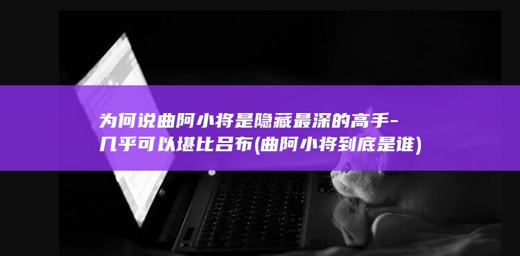 为何说曲阿小将是隐藏最深的高手-几乎可以堪比吕布 (曲阿小将到底是谁)(图1)