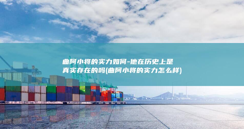 曲阿小将的实力如何-他在历史上是真实存在的吗 (曲阿小将的实力怎么样)(图1)