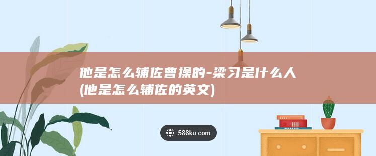 他是怎么辅佐曹操的-梁习是什么人 (他是怎么辅佐的英文)(图1)