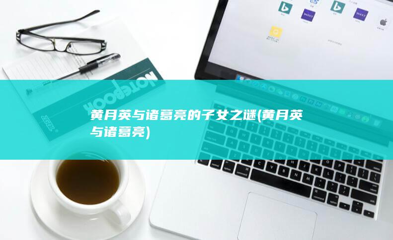 黄月英与诸葛亮的子女之谜 (黄月英与诸葛亮)(图1)