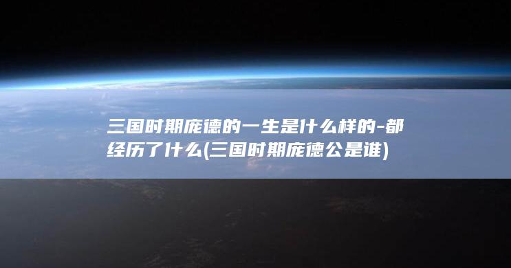 三国时期庞德的一生是什么样的-都经历了什么 (三国时期庞德公是谁)(图1)