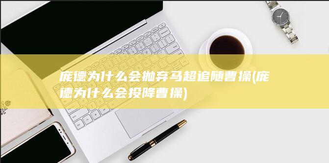 庞德为什么会抛弃马超追随曹操 (庞德为什么会投降曹操)(图1)