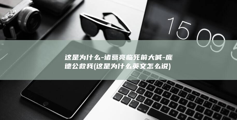 这是为什么-诸葛亮临死前大喊-庞德公救我 (这是为什么英文怎么说)(图1)