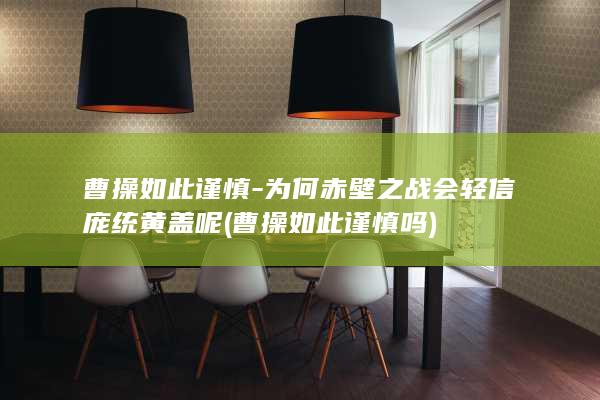 曹操如此谨慎-为何赤壁之战会轻信庞统黄盖呢 (曹操如此谨慎吗)(图1)