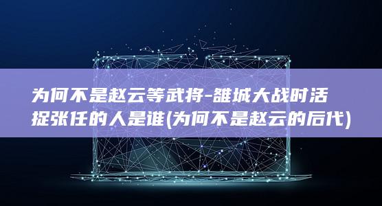 为何不是赵云等武将-雒城大战时活捉张任的人是谁 (为何不是赵云的后代)(图1)