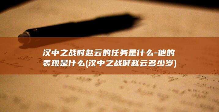 汉中之战时赵云的任务是什么-他的表现是什么 (汉中之战时赵云多少岁)(图1)