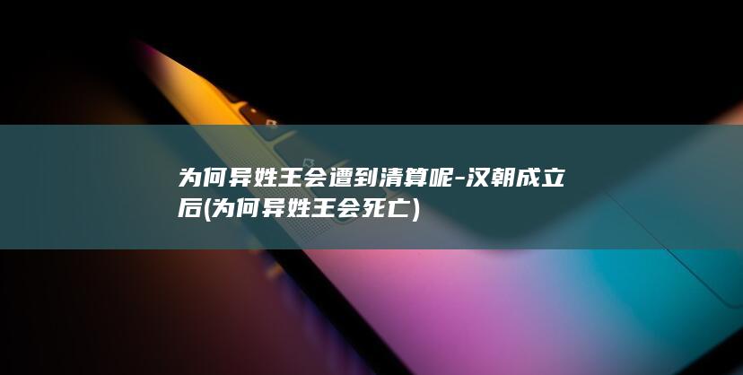 为何异姓王会遭到清算呢-汉朝成立后 (为何异姓王会死亡)(图1)
