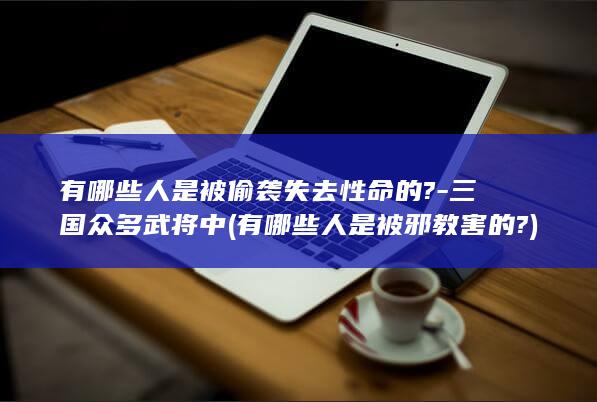 有哪些人是被偷袭失去性命的?-三国众多武将中 (有哪些人是被邪教害的?)(图1)
