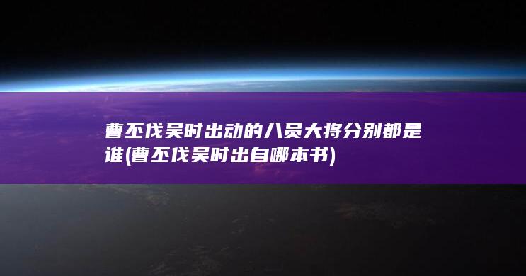 曹丕伐吴时出动的八员大将分别都是谁 (曹丕伐吴时出自哪本书)(图1)